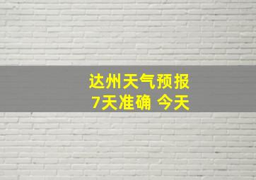 达州天气预报7天准确 今天